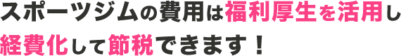 スポーツジムの費用は福利厚生を活用し経費化して節税できます！